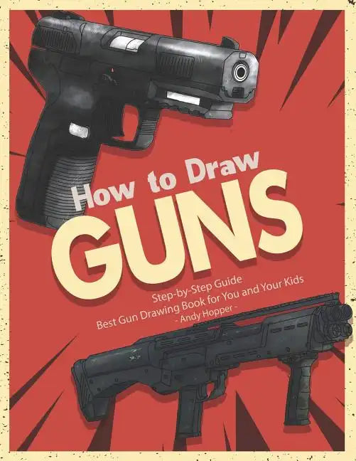 How to Draw Guns Step-by-Step Guide: Best Gun Drawing Book for You and Your Kids - Paperback