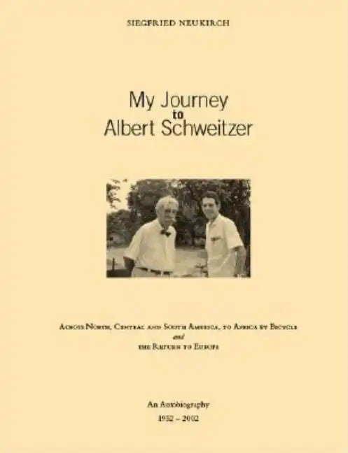 My Journey to Albert Schweitzer: Across North, Central and South America, to Africa by Bicycle and the Return to Europe - Paperback