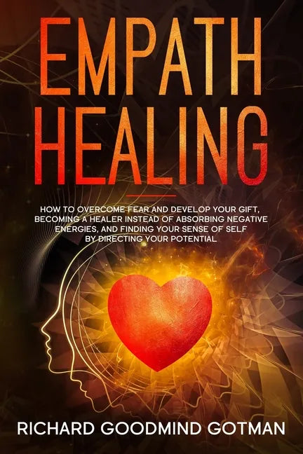 Empath Healing: How to Overcome Fear and Develop Your Gift, Becoming a Healer Instead of Absorbing Negative Energies, and Finding Your - Paperback