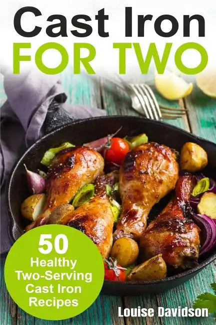 Cast Iron for Two: 50 Healthy Two-Serving Cast Iron Recipes - Paperback