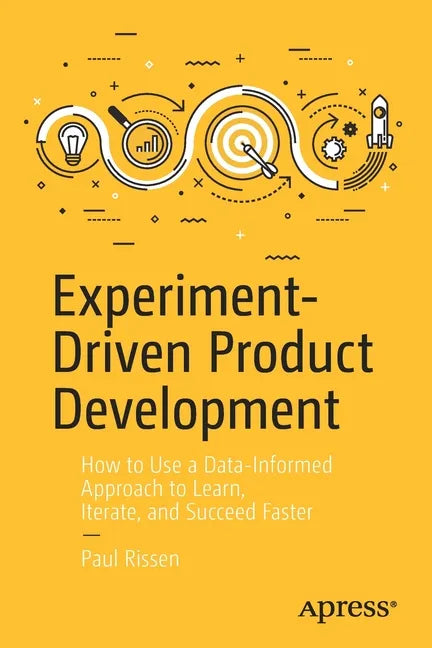 Experiment-Driven Product Development: How to Use a Data-Informed Approach to Learn, Iterate, and Succeed Faster - Paperback
