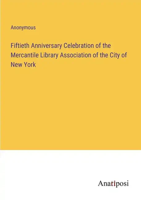 Fiftieth Anniversary Celebration of the Mercantile Library Association of the City of New York - Paperback