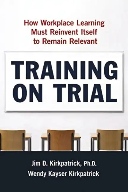 Training on Trial: How Workplace Learning Must Reinvent Itself to Remain Relevant - Paperback