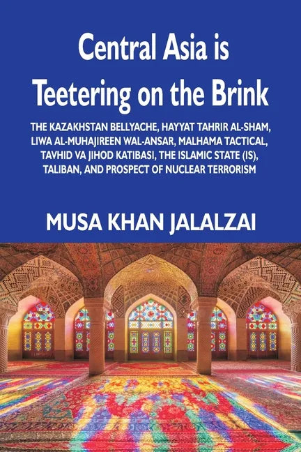 Central Asia is Teetering on the Brink: The Kazakhstan Bellyache, Hayyat Tahrir al-Sham, Liwa al-Muhajireen wal-Ansar, Malhama Tactical, Tavhid va Jih - Paperback