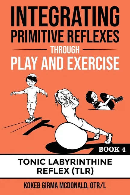 Integrating Primitive Reflexes Through Play and Exercise: An Interactive Guide to the Tonic Labyrinthine Reflex (TLR) - Paperback