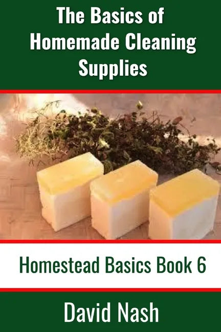 The Basics of Homemade Cleaning Supplies: How to Make Lye Soap, Dishwashing Liquid, Dishwashing Powder, and a Whole Lot More - Paperback