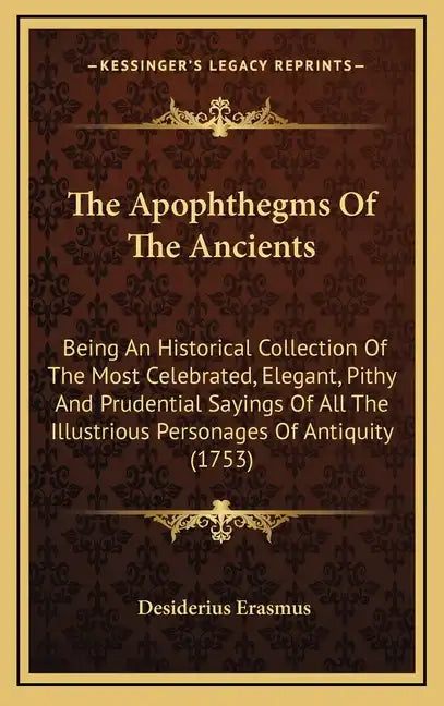 The Apophthegms of the Ancients: Being an Historical Collection of the Most Celebrated, Elegant, Pithy and Prudential Sayings of All the Illustrious P - Hardcover