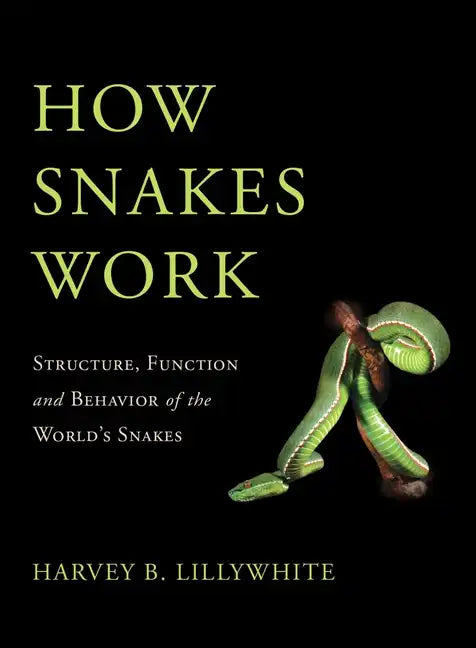 How Snakes Work: Structure, Function and Behavior of the World's Snakes - Hardcover