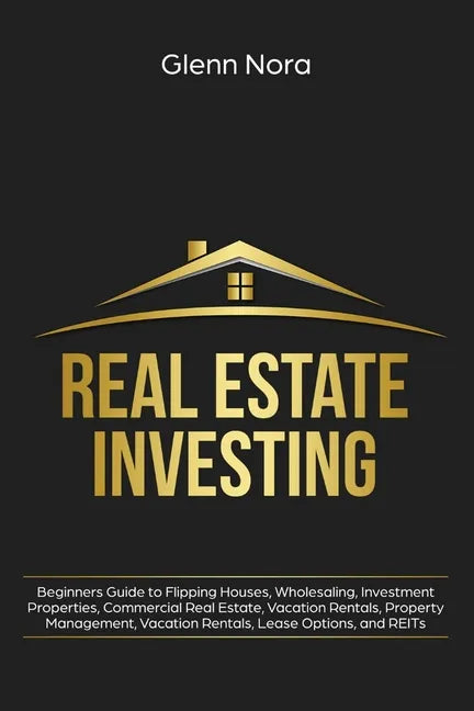 Real Estate Investing: Beginners Guide to Flipping Houses, Wholesaling, Investment Properties, Commercial Real Estate, Vacation Rentals, Prop - Paperback
