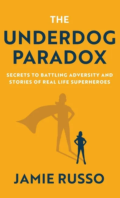 The Underdog Paradox: Secrets to Battling Adversity and Stories of Real Life Superheroes - Hardcover
