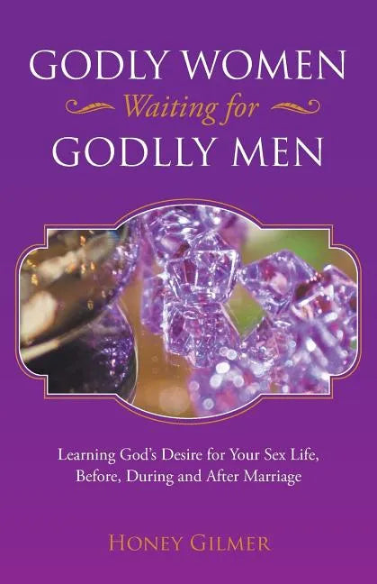 Godly Women Waiting for Godlly Men: Learning God's Desire for Your Sex Life, Before, During and After Marriage - Paperback