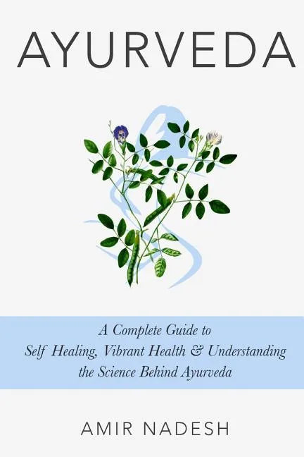Ayurveda: A Complete Guide To Self Healing, Vibrant Health & Understanding The Science Behind Ayurveda - Paperback