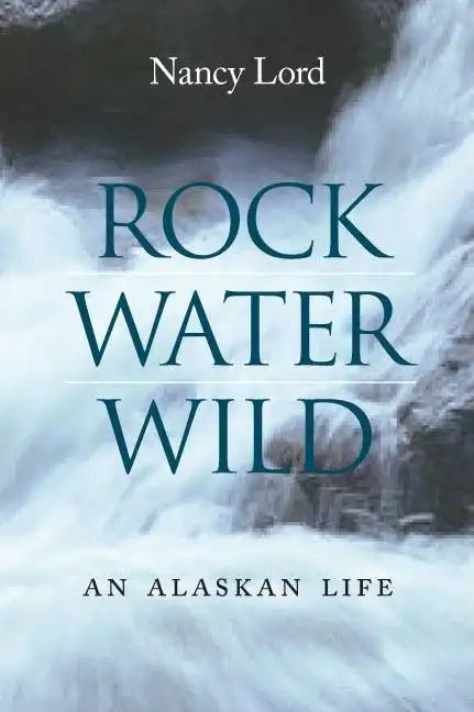 Rock, Water, Wild: An Alaskan Life - Hardcover