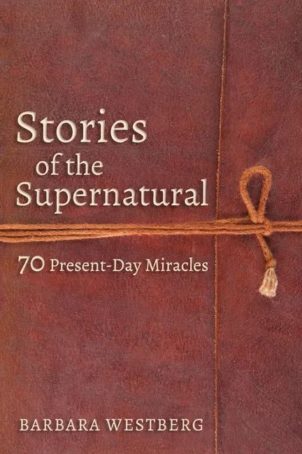 Stories of the Supernatural: 70 Present-Day Miracles - Paperback