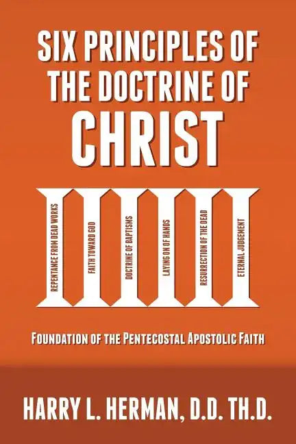Six Principles of the Doctrine of Christ: Foundation for Pentecostal Apostolic Faith - Paperback