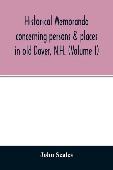 Historical memoranda concerning persons & places in old Dover, N.H. (Volume I) - Paperback