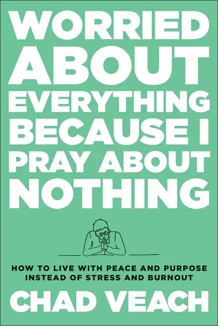Worried about Everything Because I Pray about Nothing: How to Live with Peace and Purpose Instead of Stress and Burnout - Hardcover