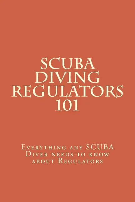 SCUBA Diving Regulators 101: Every thing any SCUBA Diver needs to know about Regulators - Paperback