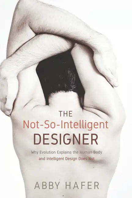 The Not-So-Intelligent Designer: Why Evolution Explains the Human Body and Intelligent Design Does Not - Hardcover