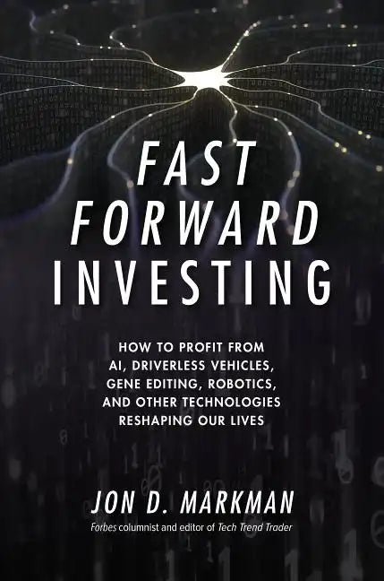 Fast Forward Investing: How to Profit from Ai, Driverless Vehicles, Gene Editing, Robotics, and Other Technologies Reshaping Our Lives - Hardcover