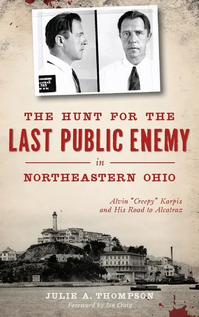 The Hunt for the Last Public Enemy in Northeastern Ohio: Alvin "creepy" Karpis and His Road to Alcatraz - Hardcover