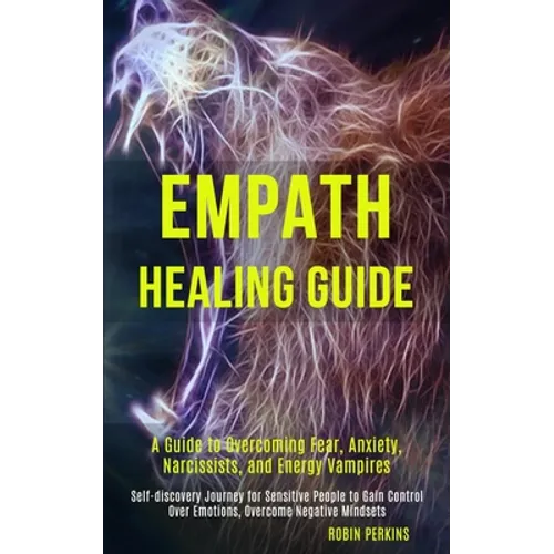 Empath Healing Guide: A Guide to Overcoming Fear, Anxiety, Narcissists, and Energy Vampires (Self-discovery Journey for Sensitive People to - Paperback