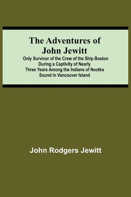 The Adventures Of John Jewitt; Only Survivor Of The Crew Of The Ship Boston During A Captivity Of Nearly Three Years Among The Indians Of Nootka Sound - Paperback