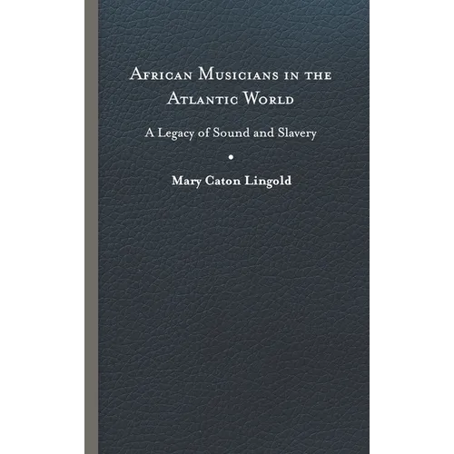 African Musicians in the Atlantic World: Legacies of Sound and Slavery - Hardcover