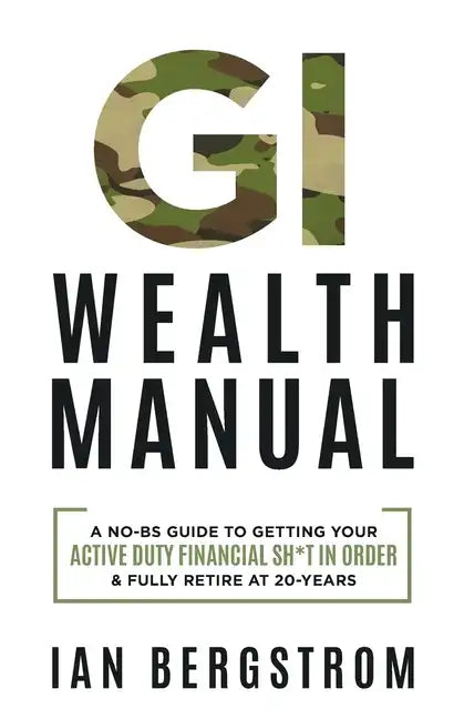 GI Wealth Manual: A Practical Guide to Getting Your Active Duty Financial Sh*t in Order and Fully Retire at 20-Years - Paperback