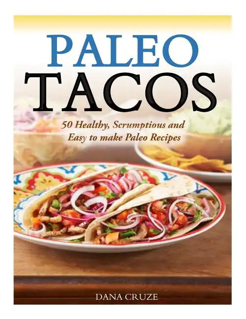 Paleo Tacos: 50 Healthy, Scrumptious and Easy to make Paleo Recipes - Paperback