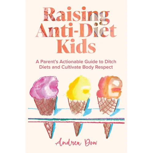 Raising Anti-Diet Kids: A Parent's Actionable Guide to Ditch Diets and Cultivate Body Respect - Paperback