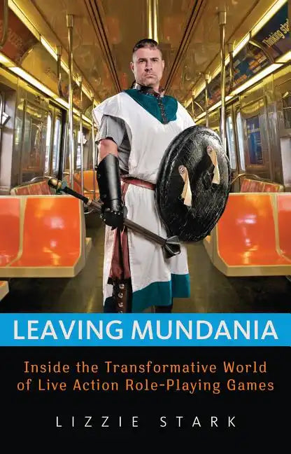 Leaving Mundania: Inside the Transformative World of Live Action Role-Playing Games - Paperback