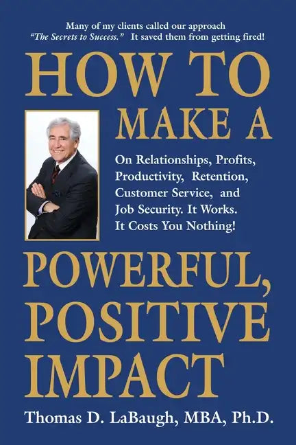 How to Make a Powerful, Positive Impact: On Relationships, Profits, Productivity, Retention, Customer Service, and Job Security. It Works. It Costs Yo - Paperback