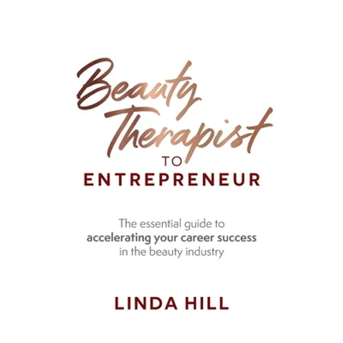 Beauty Therapist to Entrepreneur: The Essential Guide to Accelerating Your Career Success in the Beauty Industry - Paperback