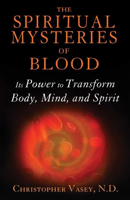 The Spiritual Mysteries of Blood: Its Power to Transform Body, Mind, and Spirit - Paperback