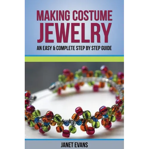Making Costume Jewelry: An Easy & Complete Step by Step Guide - Paperback