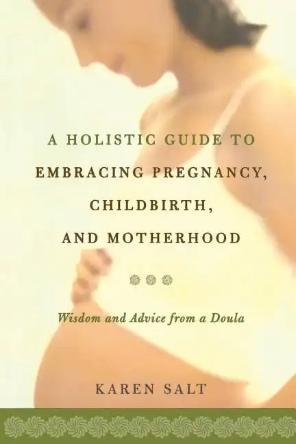 A Holistic Guide to Embracing Pregnancy, Childbirth, and Motherhood - Paperback