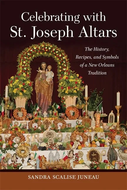 Celebrating with St. Joseph Altars: The History, Recipes, and Symbols of a New Orleans Tradition - Hardcover