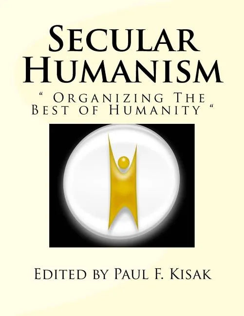 Secular Humanism: " Organizing The Best of Humanity " - Paperback