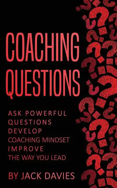 Coaching Questions: Ask Powerful Questions, Develop Coaching Mindset, Improve The Way You Lead - Paperback