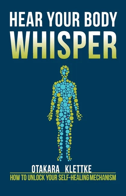Hear Your Body Whisper: How to Unlock Your Self-Healing Mechanism - Paperback