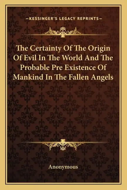 The Certainty of the Origin of Evil in the World and the Probable Pre Existence of Mankind in the Fallen Angels - Paperback