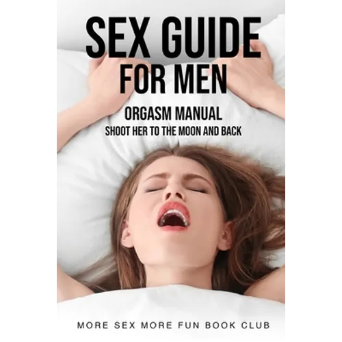 Sex Guide For Men: Orgasm Manual - Shoot Her To The Moon And Back - Paperback