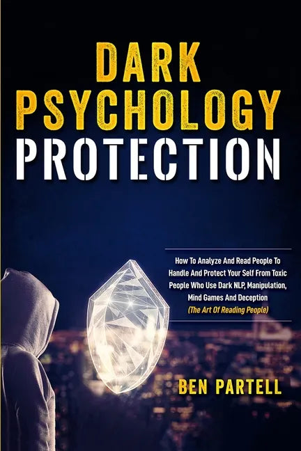 Dark Psychology Protection: How to Analyze and Read People to Handle and Protect Your Self from Toxic People Who Use Dark NLP, Manipulation, Mind Game - Paperback