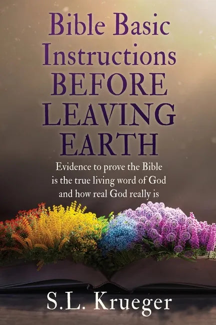 Bible Basic Instructions Before Leaving Earth: Evidence to prove the Bible is the true living word of God and how real God really is - Paperback