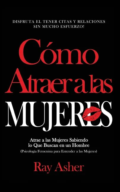 Cómo Atraer a las Mujeres: Disfruta el Tener Citas y Relaciones Sin Mucho Esfuerzo! Atrae a las Mujeres Sabiendo lo Que Buscan en un Hombre (Psic - Paperback
