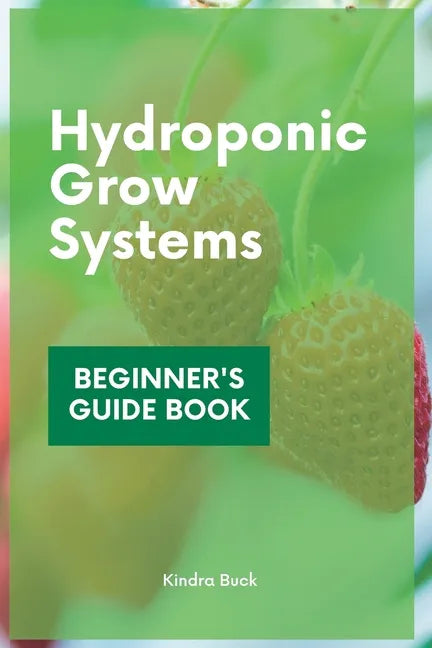 Hydroponic Grow Systems: Hydroponic System For beginners Who Want To Grow Plants Without Soil - Paperback