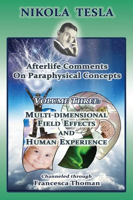 Nikola Tesla: Afterlife Comments on Paraphysical Concepts: Volume Three, Multi-dimensional Field Effects and Human Experience - Paperback