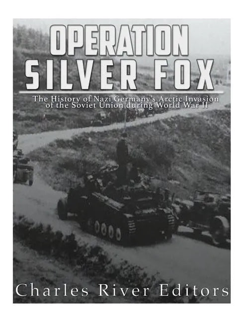 Operation Silver Fox: The History of Nazi Germany's Arctic Invasion of the Soviet Union during World War II - Paperback