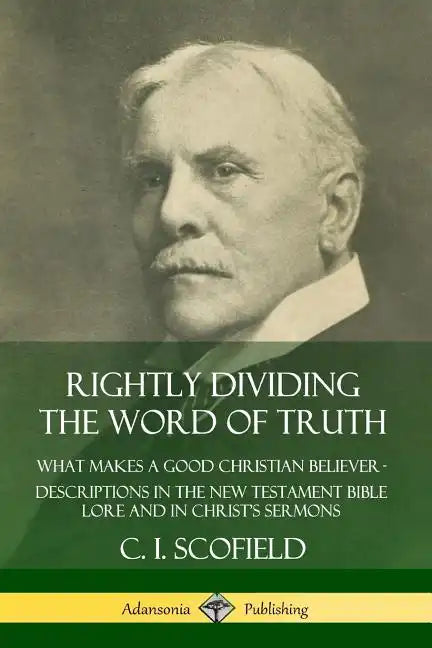 Rightly Dividing the Word of Truth: What Makes a Good Christian Believer - Descriptions in the New Testament Bible Lore and in Christ's Sermons - Paperback